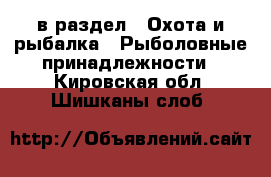  в раздел : Охота и рыбалка » Рыболовные принадлежности . Кировская обл.,Шишканы слоб.